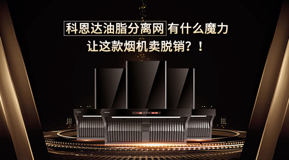 科恩達(dá)油脂分離網(wǎng)有什么魔力，讓這款煙機(jī)賣脫銷？！