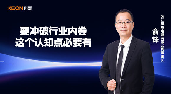科恩電器俞鋒：要沖破行業(yè)內(nèi)卷，這個(gè)認(rèn)知點(diǎn)必要有！