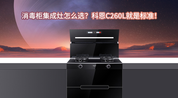消毒柜集成灶怎么選？科恩C260L就是標準！