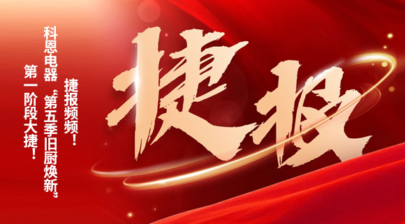 捷報頻頻！科恩電器“第五季舊廚煥新”第一階段大捷！