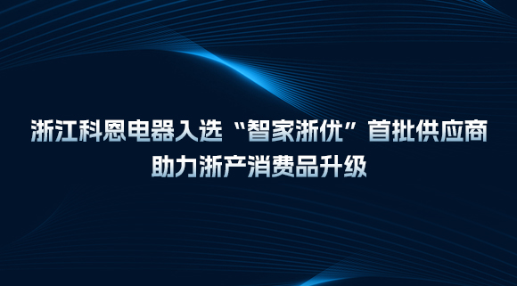 浙江科恩電器入選“智家浙優(yōu)”首批供應(yīng)商，助力浙產(chǎn)消費(fèi)品升級(jí)！